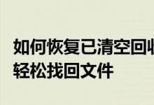 如何恢复已清空回收站的文件？完整教程助你轻松找回文件