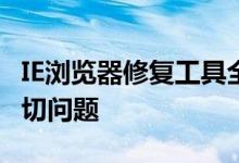 IE浏览器修复工具全解析：解决你所面临的一切问题