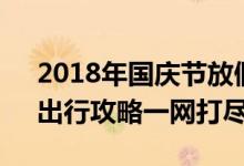 2018年国庆节放假安排全解析：假期安排、出行攻略一网打尽