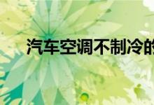 汽车空调不制冷的原因分析与解决方法