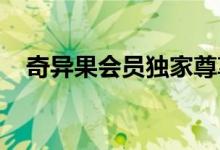 奇异果会员独家尊享：一站式福利大解密