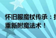 怀旧服魔杖传承：探寻古代魔法的分解材料与重新附魔法术！