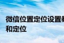 微信位置定位设置教程：一步步教你如何开启和定位