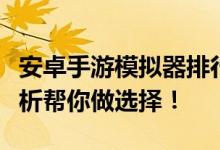 安卓手游模拟器排行榜：哪款最好用？全面解析帮你做选择！