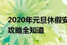 2020年元旦休假安排详解：假期安排、调休攻略全知道