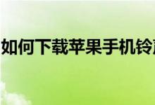 如何下载苹果手机铃声到手机？详细步骤教程