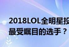 2018LOL全明星投票火热进行中，谁将成为最受瞩目的选手？