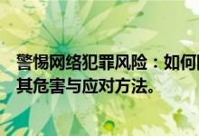 警惕网络犯罪风险：如何防范人肉搜索行为？一篇文章解读其危害与应对方法。