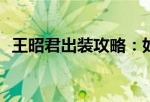 王昭君出装攻略：如何打造最强出装搭配？