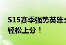 S15赛季强势英雄全面解析：掌握这些英雄，轻松上分！