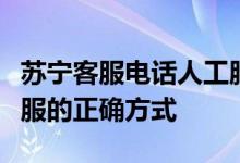 苏宁客服电话人工服务热线：快速接入人工客服的正确方式