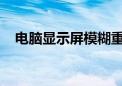 电脑显示屏模糊重影问题解析与解决策略