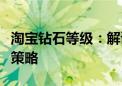 淘宝钻石等级：解读卖家信誉评级体系与提升策略