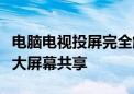 电脑电视投屏完全解析：简单步骤，轻松实现大屏幕共享