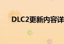 DLC2更新内容详解：PC在线独家解析