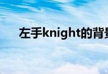 左手knight的背景揭秘：他是哪里人？