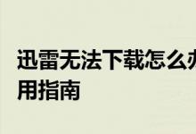 迅雷无法下载怎么办？解决迅雷下载问题的实用指南