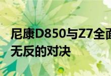 尼康D850与Z7全面评测：专业级单反与高端无反的对决