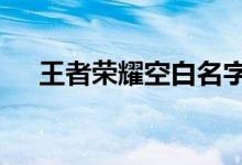 王者荣耀空白名字怎么打——攻略教程