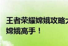 王者荣耀嫦娥攻略大全：掌握技巧，轻松成为嫦娥高手！