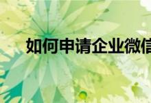 如何申请企业微信账号？详细步骤解析