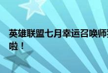 英雄联盟七月幸运召唤师狂欢盛典！赢取豪华奖励的机会来啦！