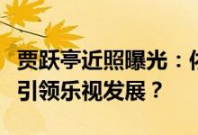 贾跃亭近照曝光：依旧充满企业家精神，再度引领乐视发展？