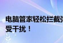 电脑管家轻松拦截弹窗广告，保护您的电脑免受干扰！