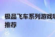 极品飞车系列游戏哪一部最好玩？游戏评测与推荐