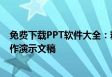 免费下载PPT软件大全：精选实用工具，一键安装，轻松制作演示文稿