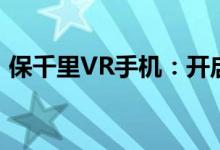 保千里VR手机：开启全新虚拟现实体验时代