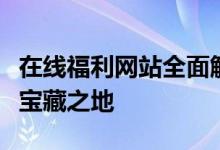 在线福利网站全面解析：探寻各类福利资源的宝藏之地