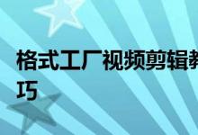 格式工厂视频剪辑教程：轻松掌握视频剪辑技巧