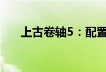 上古卷轴5：配置要求详解及优化建议