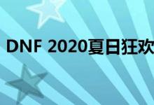 DNF 2020夏日狂欢礼包，全新内容抢先看！