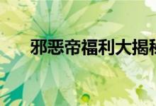 邪恶帝福利大揭秘：独家优惠享不停！