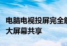 电脑电视投屏完全解析：简单步骤，轻松实现大屏幕共享