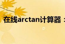 在线arctan计算器：快速计算反正切函数值