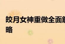 皎月女神重做全面解析：新版技能、玩法与攻略