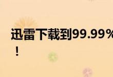 迅雷下载到99.99%却卡住？解决方法大揭秘！