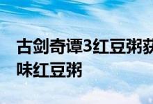 古剑奇谭3红豆粥获取攻略：教你轻松获得美味红豆粥