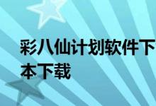 彩八仙计划软件下载——全面指南及最新版本下载