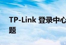 TP-Link 登录中心：一站式解决你的网络问题