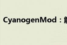 CyanogenMod：解锁智能设备的无限潜能