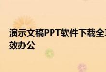 演示文稿PPT软件下载全攻略：轻松获取优质软件，助力高效办公