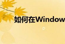 如何在Windows 10中启用来宾账户