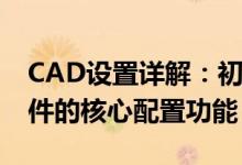 CAD设置详解：初学者如何快速入门CAD软件的核心配置功能