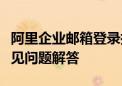 阿里企业邮箱登录指南：步骤、注意事项与常见问题解答