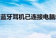 蓝牙耳机已连接电脑却无声？解决方法大解析