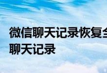 微信聊天记录恢复全攻略：轻松找回手机微信聊天记录